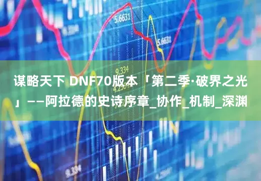 谋略天下 DNF70版本「第二季·破界之光」——阿拉德的史诗序章_协作_机制_深渊
