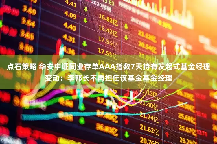 点石策略 华安中证同业存单AAA指数7天持有发起式基金经理变动：李邦长不再担任该基金基金经理