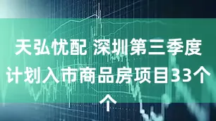 天弘忧配 深圳第三季度计划入市商品房项目33个