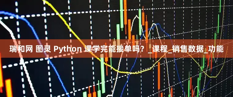 瑞和网 图灵 Python 课学完能接单吗？_课程_销售数据_功能