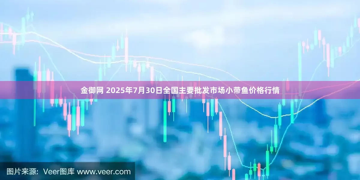 金御网 2025年7月30日全国主要批发市场小带鱼价格行情