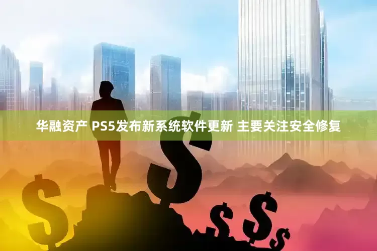 华融资产 PS5发布新系统软件更新 主要关注安全修复