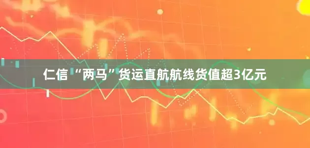 仁信 “两马”货运直航航线货值超3亿元