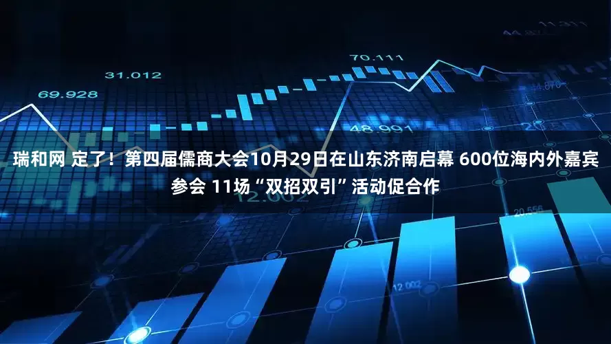 瑞和网 定了！第四届儒商大会10月29日在山东济南启幕 600位海内外嘉宾参会 11场“双招双引”活动促合作