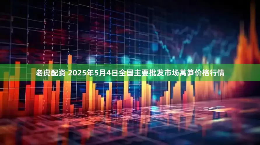 老虎配资 2025年5月4日全国主要批发市场莴笋价格行情