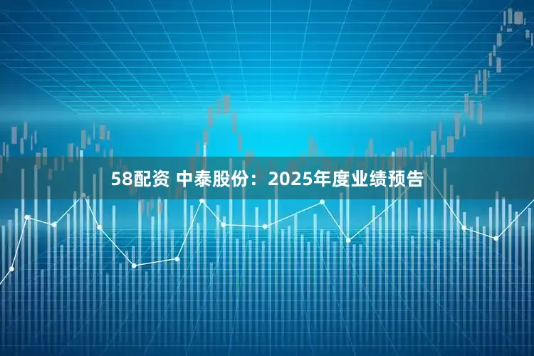 58配资 中泰股份：2025年度业绩预告