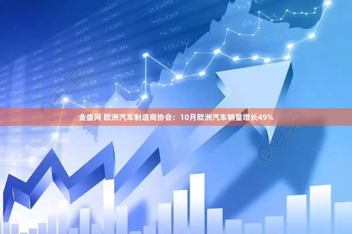 金盛网 欧洲汽车制造商协会：10月欧洲汽车销量增长49%