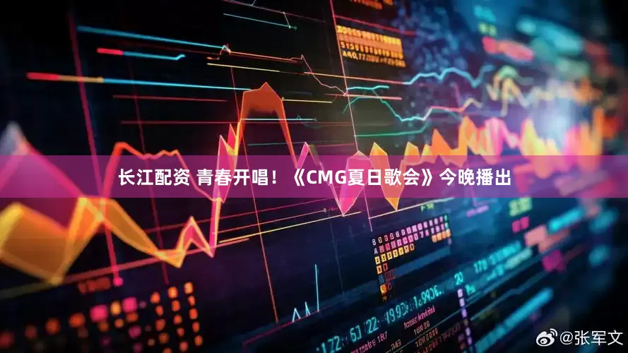 长江配资 青春开唱！《CMG夏日歌会》今晚播出